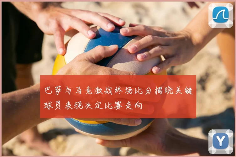 巴萨与马竞激战终场比分揭晓关键球员表现决定比赛走向