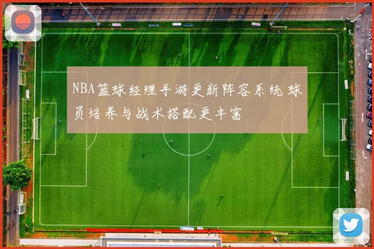 NBA篮球经理手游更新阵容系统 球员培养与战术搭配更丰富