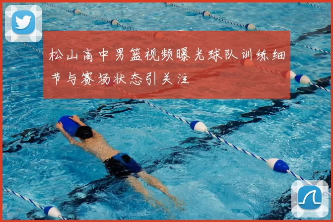 松山高中男篮视频曝光球队训练细节与赛场状态引关注