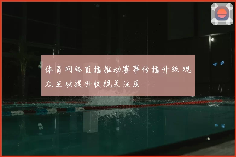 体育网络直播推动赛事传播升级 观众互动提升收视关注度