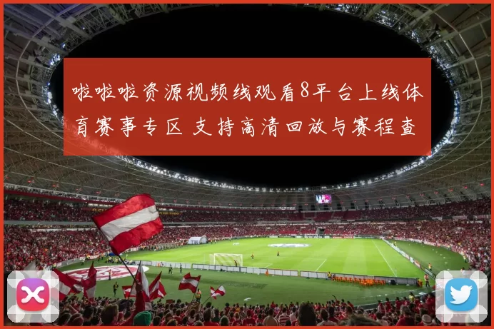 啦啦啦资源视频线观看8平台上线体育赛事专区 支持高清回放与赛程查询