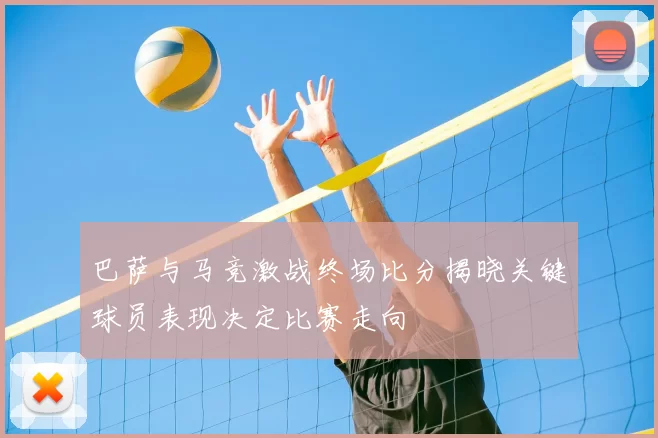 巴萨与马竞激战终场比分揭晓关键球员表现决定比赛走向
