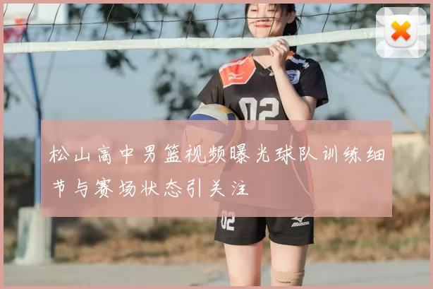 松山高中男篮视频曝光球队训练细节与赛场状态引关注