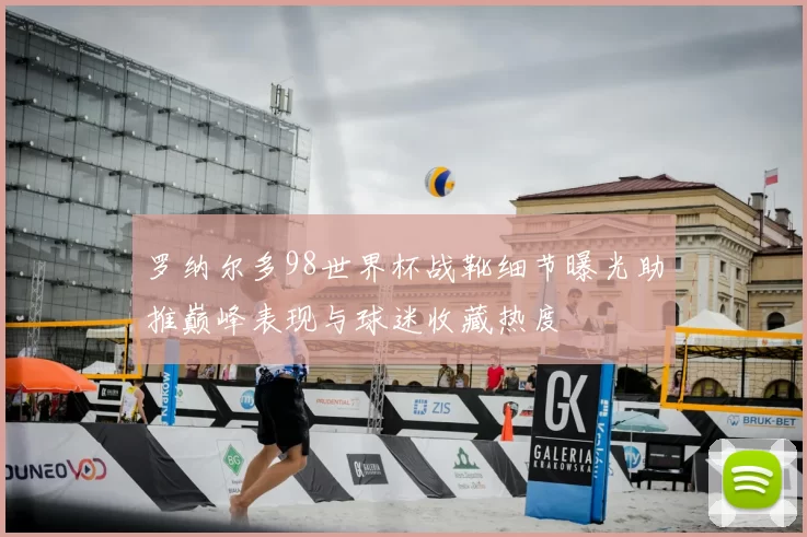 罗纳尔多98世界杯战靴细节曝光助推巅峰表现与球迷收藏热度