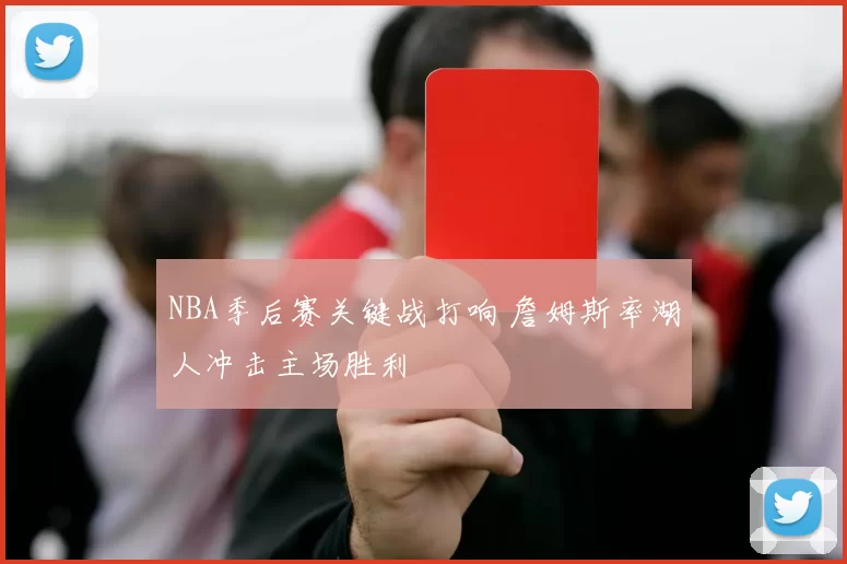 NBA季后赛关键战打响 詹姆斯率湖人冲击主场胜利