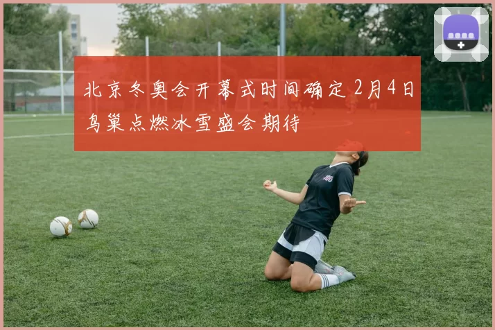 北京冬奥会开幕式时间确定 2月4日鸟巢点燃冰雪盛会期待