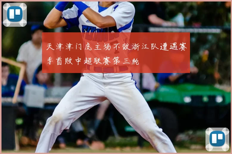 天津津门虎主场不敌浙江队遭遇赛季首败中超联赛第三轮