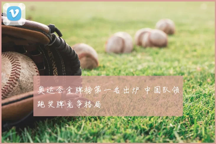 奥运会金牌榜第一名出炉 中国队领跑奖牌竞争格局