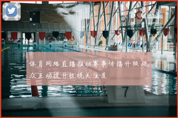 体育网络直播推动赛事传播升级 观众互动提升收视关注度