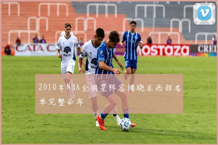 2010年NBA全明星阵容揭晓东西部名单完整公布