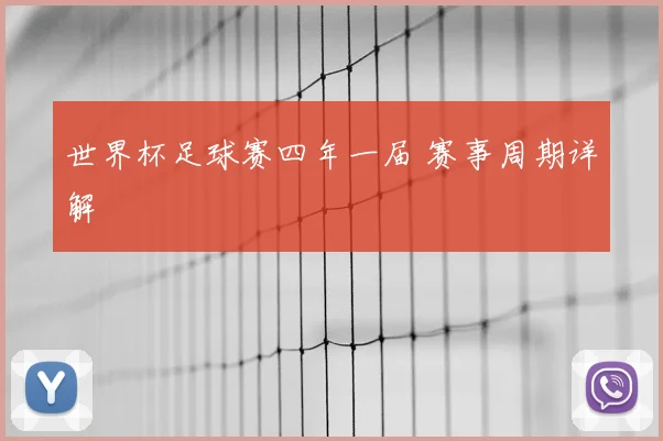 世界杯足球赛四年一届 赛事周期详解