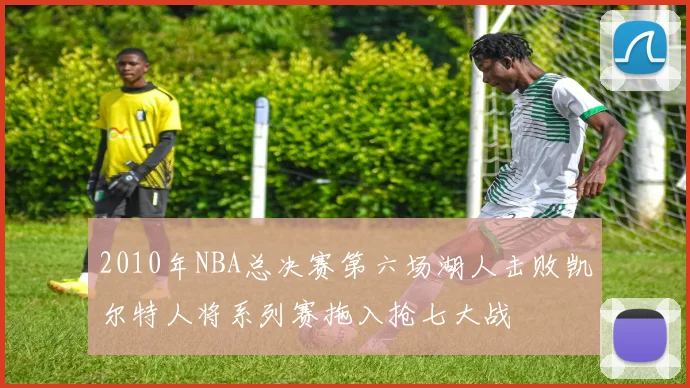2010年NBA总决赛第六场湖人击败凯尔特人将系列赛拖入抢七大战