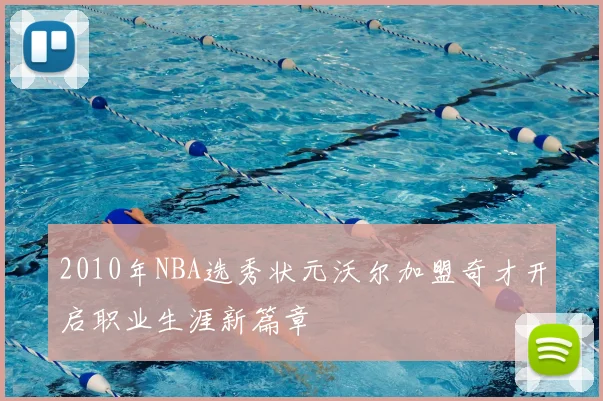 2010年NBA选秀状元沃尔加盟奇才开启职业生涯新篇章