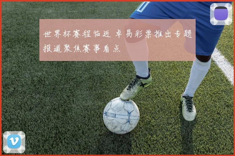 世界杯赛程临近 卓易彩票推出专题报道聚焦赛事看点