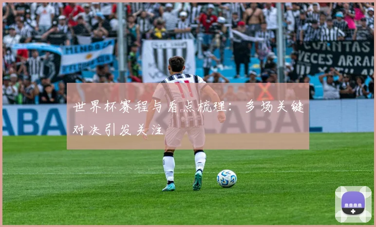 世界杯赛程与看点梳理:多场关键对决引发关注