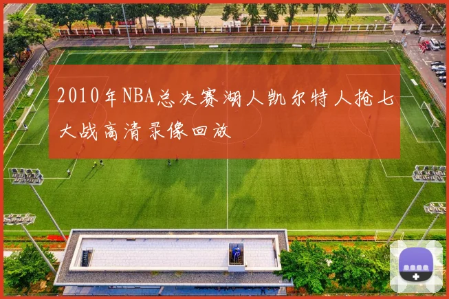 2010年NBA总决赛湖人凯尔特人抢七大战高清录像回放