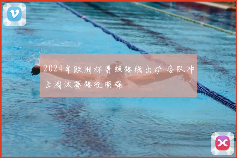 2024年欧洲杯晋级路线出炉 各队冲击淘汰赛路径明确